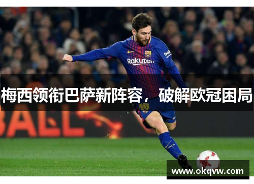 梅西领衔巴萨新阵容，破解欧冠困局