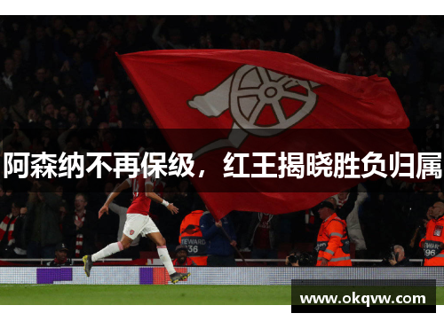 阿森纳不再保级，红王揭晓胜负归属